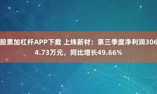 股票加杠杆APP下载 上纬新材：第三季度净利润3064.73万元，同比增长49.66%