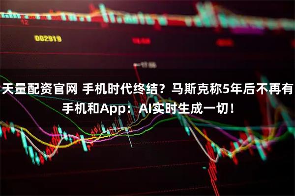 天量配资官网 手机时代终结？马斯克称5年后不再有手机和App：AI实时生成一切！