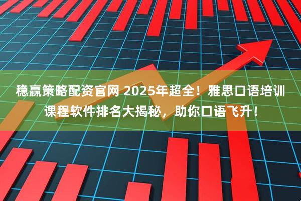 稳赢策略配资官网 2025年超全！雅思口语培训课程软件排名大揭秘，助你口语飞升！