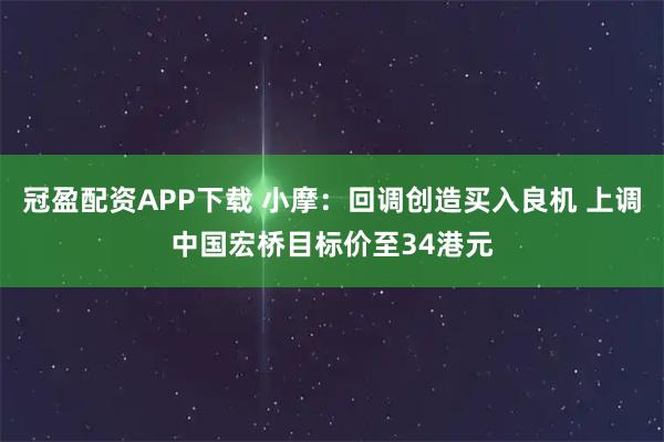 冠盈配资APP下载 小摩：回调创造买入良机 上调中国宏桥目标价至34港元