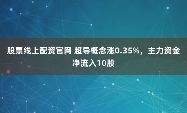 股票线上配资官网 超导概念涨0.35%，主力资金净流入10股