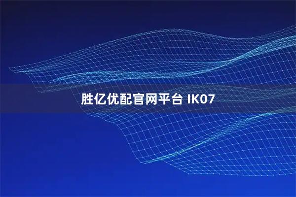 胜亿优配官网平台 IK07