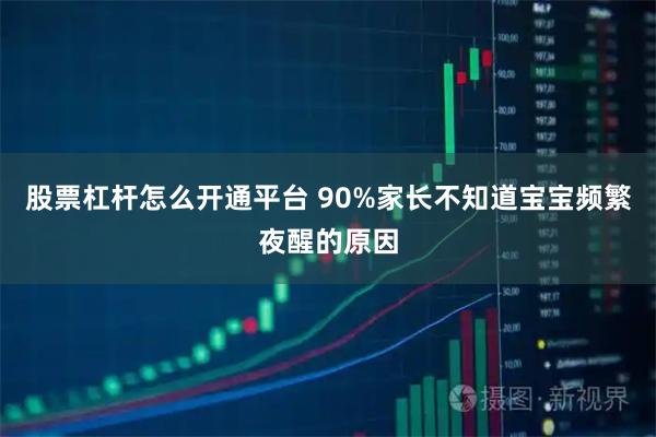 股票杠杆怎么开通平台 90%家长不知道宝宝频繁夜醒的原因
