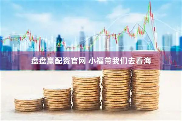 盘盘赢配资官网 小福带我们去看海