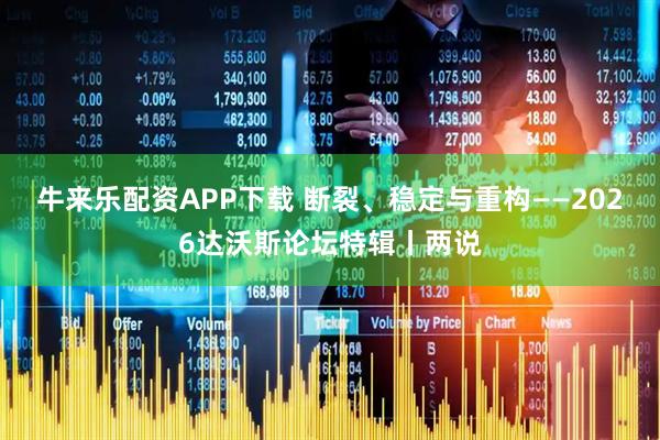牛来乐配资APP下载 断裂、稳定与重构——2026达沃斯论坛特辑丨两说
