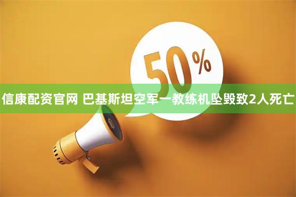信康配资官网 巴基斯坦空军一教练机坠毁致2人死亡