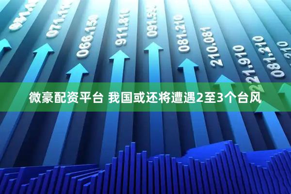 微豪配资平台 我国或还将遭遇2至3个台风